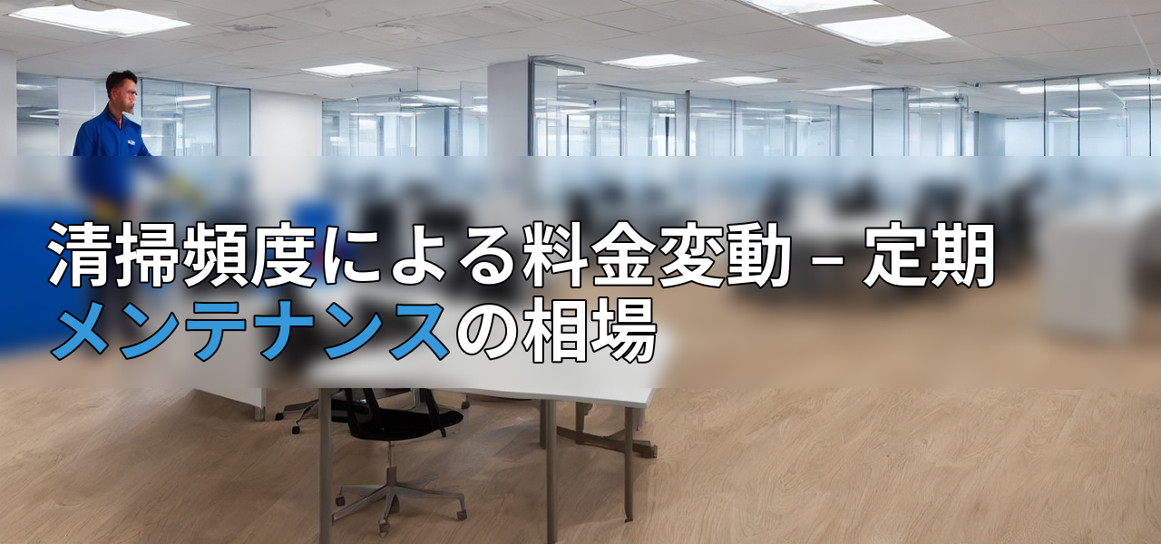 清掃頻度による料金変動 – 定期メンテナンスの相場の画像