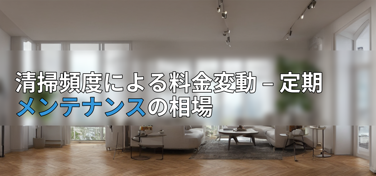 清掃頻度による料金変動 – 定期メンテナンスの相場の画像