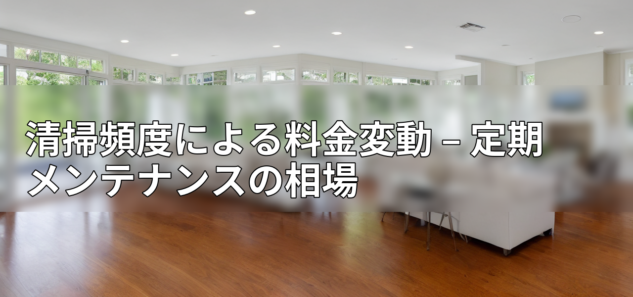 清掃頻度による料金変動 – 定期メンテナンスの相場の画像