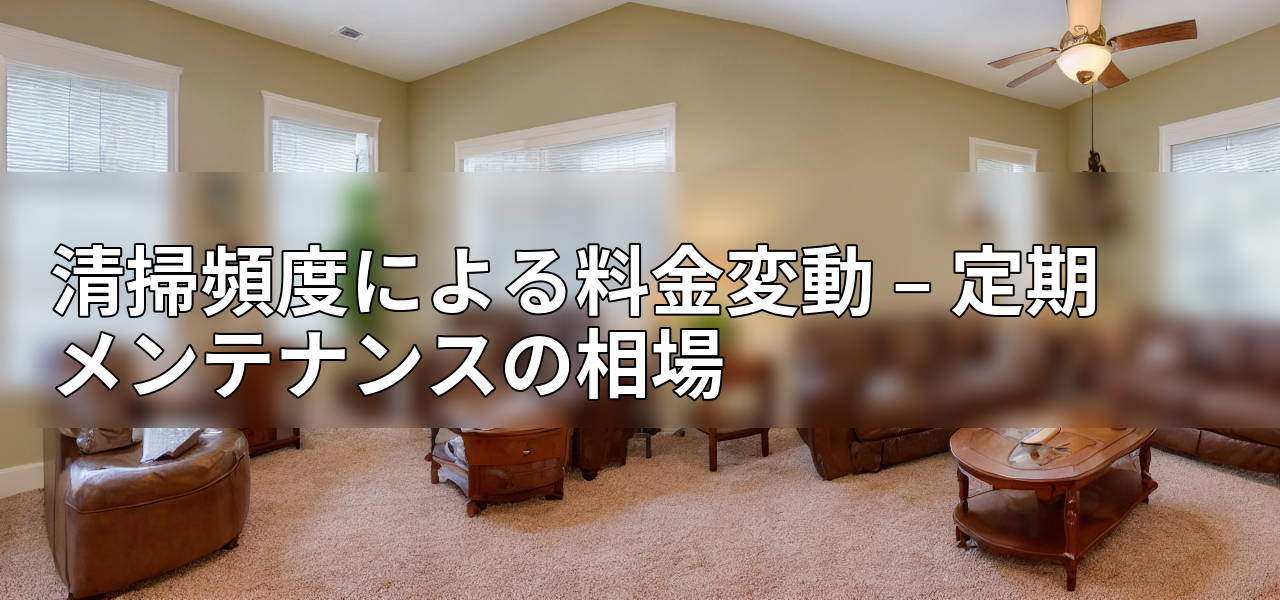 清掃頻度による料金変動 – 定期メンテナンスの相場の画像