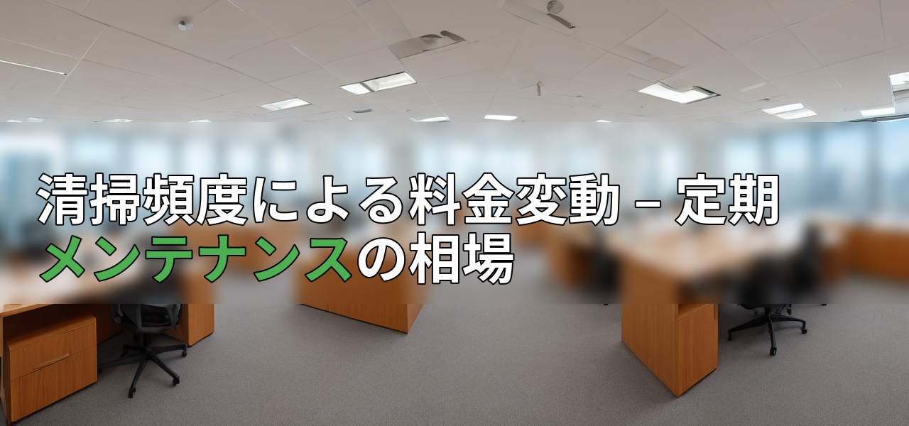 清掃頻度による料金変動 – 定期メンテナンスの相場の画像