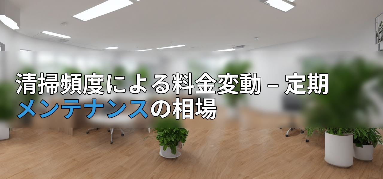清掃頻度による料金変動 – 定期メンテナンスの相場の画像