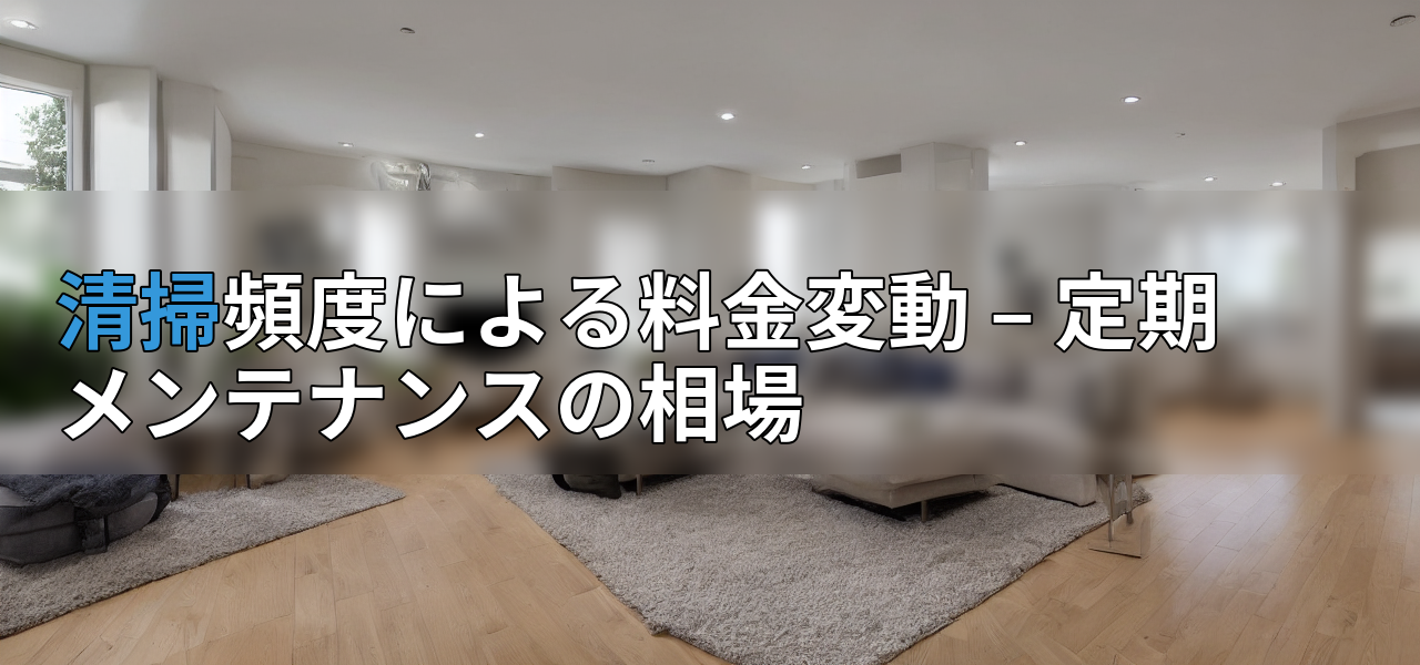 清掃頻度による料金変動 – 定期メンテナンスの相場の画像