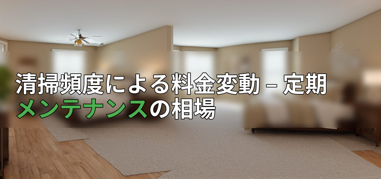 清掃頻度による料金変動 – 定期メンテナンスの相場の画像