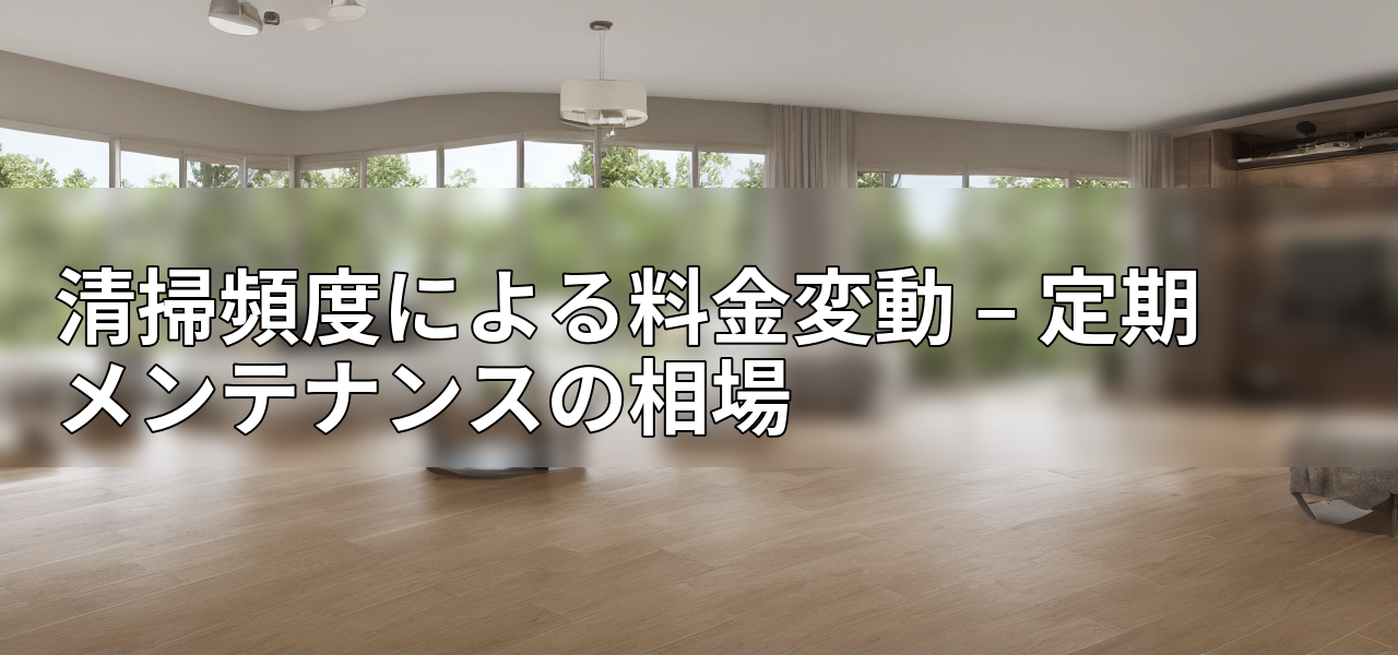 清掃頻度による料金変動 – 定期メンテナンスの相場の画像