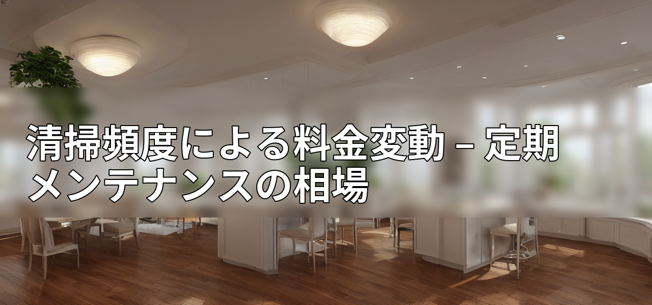 清掃頻度による料金変動 – 定期メンテナンスの相場の画像