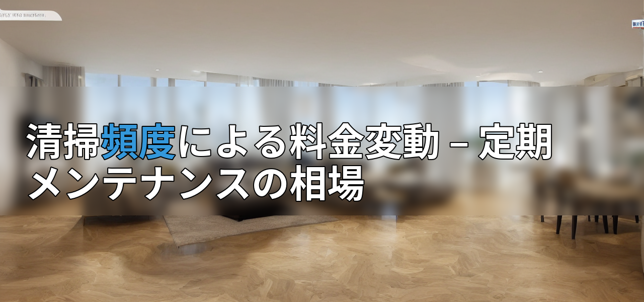 清掃頻度による料金変動 – 定期メンテナンスの相場の画像