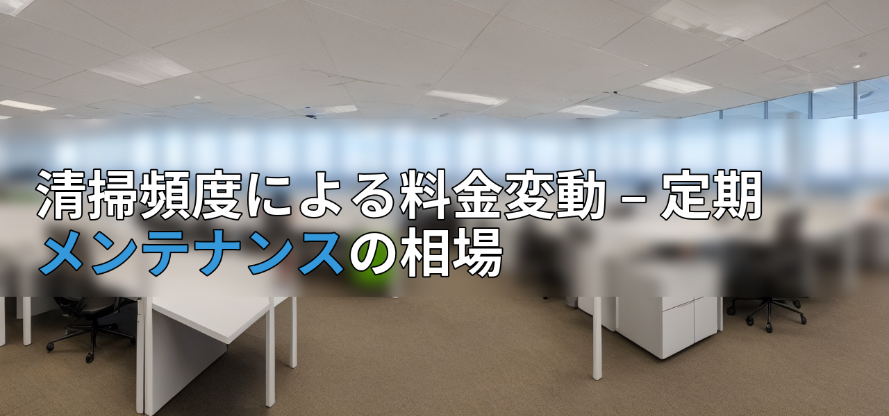 清掃頻度による料金変動 – 定期メンテナンスの相場の画像
