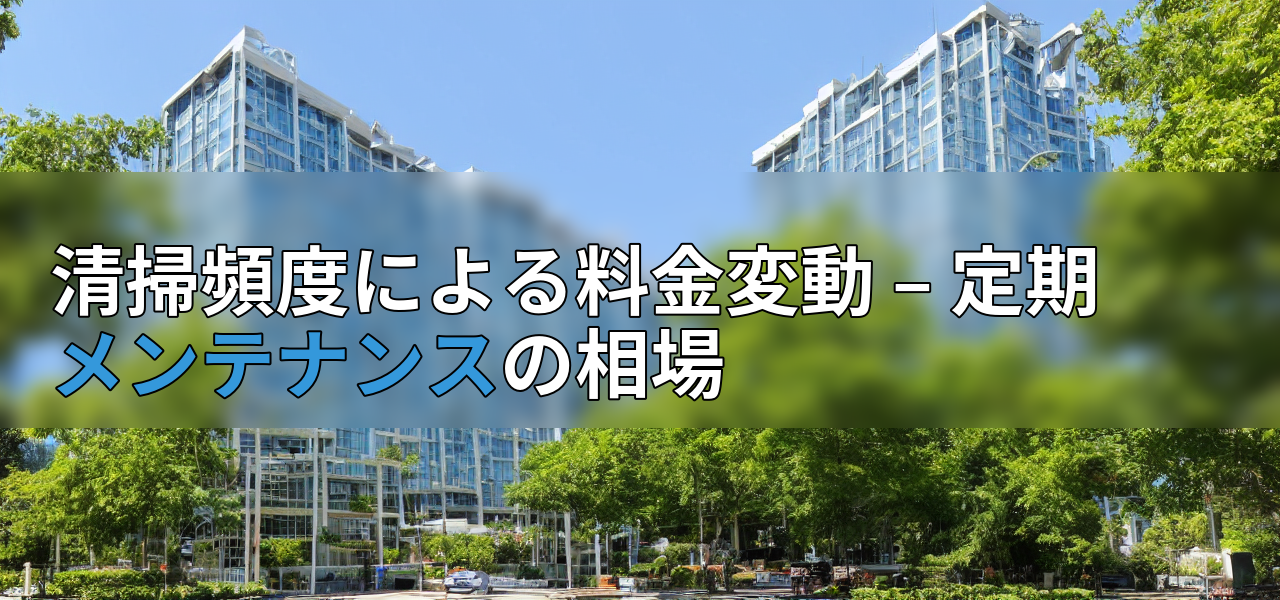 清掃頻度による料金変動 – 定期メンテナンスの相場の画像