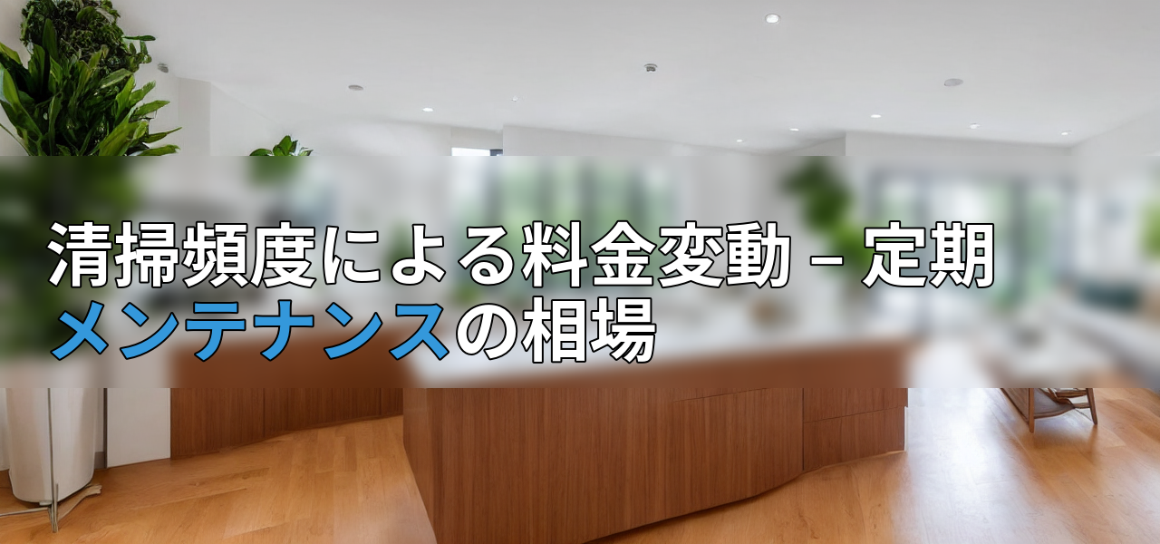 清掃頻度による料金変動 – 定期メンテナンスの相場の画像