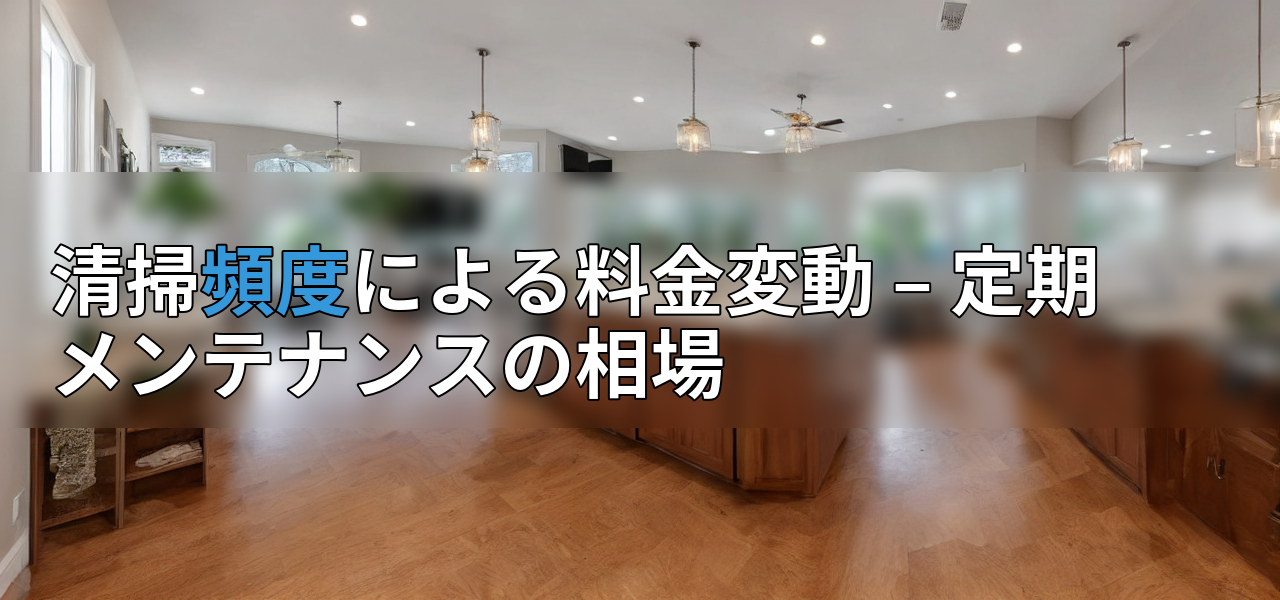 清掃頻度による料金変動 – 定期メンテナンスの相場の画像