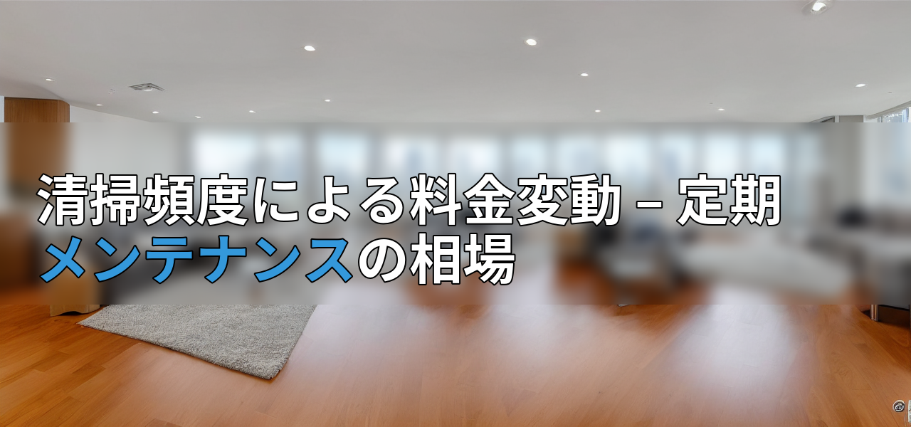 清掃頻度による料金変動 – 定期メンテナンスの相場の画像